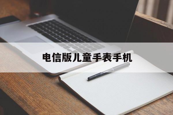 电信版儿童手表手机(电信儿童手表app下载软件)-第3张图片-QuickQ官网